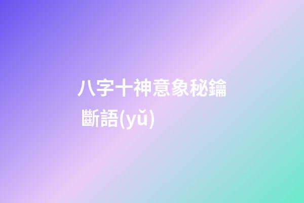 八字十神意象秘鑰 斷語(yǔ)